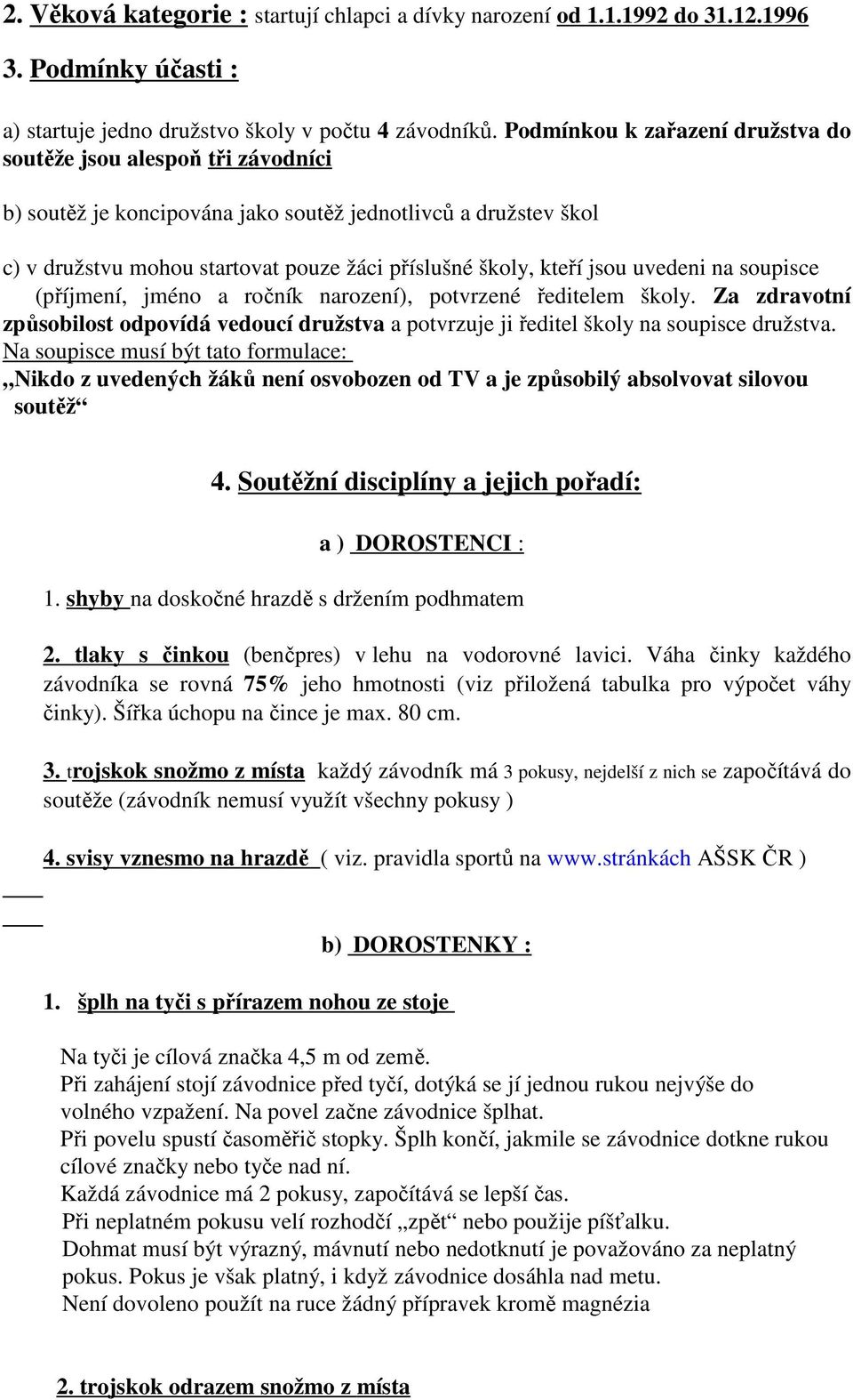 jsou uvedeni na soupisce (příjmení, jméno a ročník narození), potvrzené ředitelem školy. Za zdravotní způsobilost odpovídá vedoucí družstva a potvrzuje ji ředitel školy na soupisce družstva.