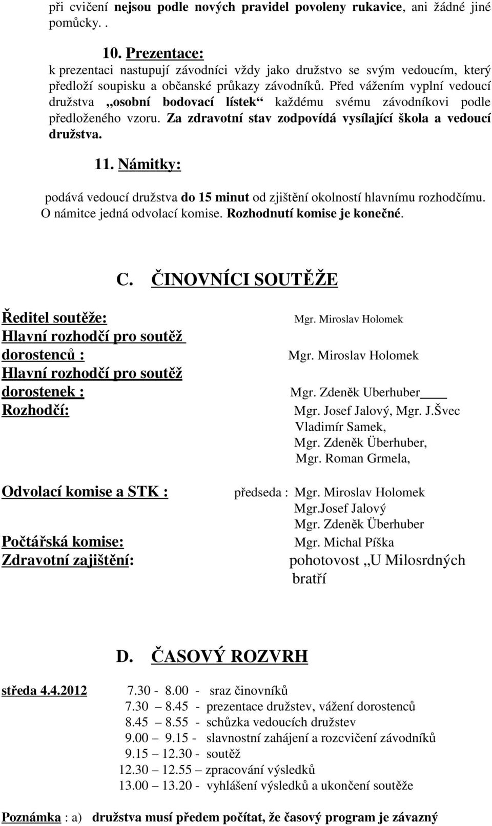 Před vážením vyplní vedoucí družstva osobní bodovací lístek každému svému závodníkovi podle předloženého vzoru. Za zdravotní stav zodpovídá vysílající škola a vedoucí družstva. 11.