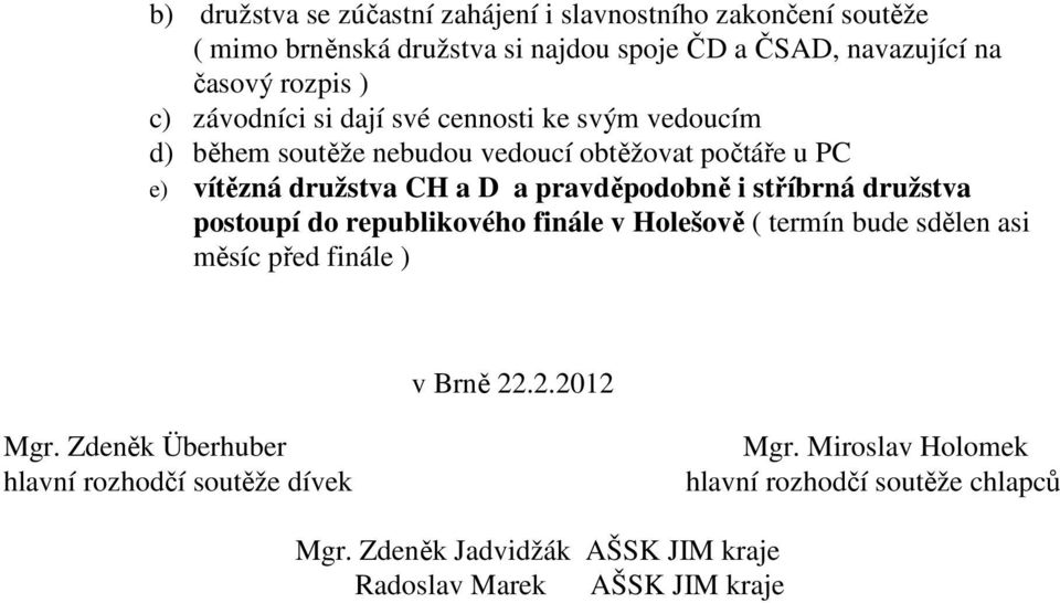 pravděpodobně i stříbrná družstva postoupí do republikového finále v Holešově ( termín bude sdělen asi měsíc před finále ) v Brně 22.2.2012 Mgr.