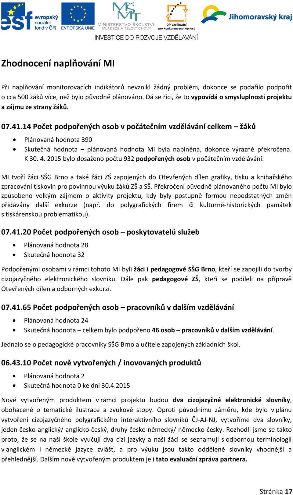 14 Počet podpořených osob v počátečním vzdělávání celkem žáků Plánovaná hodnota 390 Skutečná hodnota plánovaná hodnota MI byla naplněna, dokonce výrazně překročena. K 30. 4.