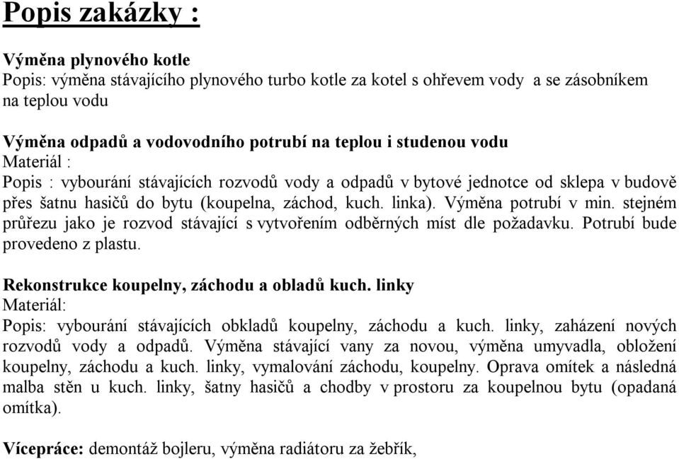 stejném průřezu jako je rozvod stávající s vytvořením odběrných míst dle požadavku. Potrubí bude provedeno z plastu. Rekonstrukce koupelny, záchodu a obladů kuch.