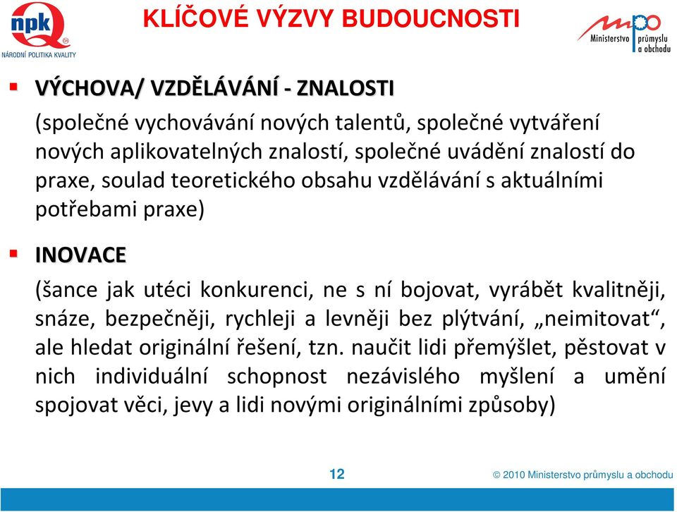 bojovat, vyrábět kvalitněji, snáze, bezpečněji, rychleji a levněji bez plýtvání, neimitovat, ale hledat originální řešení, tzn.