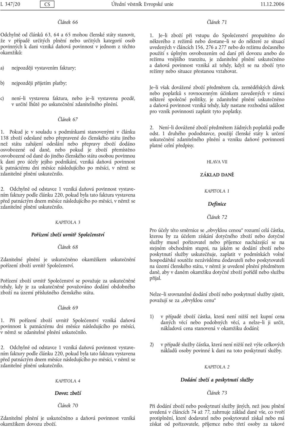 okamžiků: a) nejpozději vystavením faktury; b) nejpozději přijetím platby; c) není li vystavena faktura, nebo je li vystavena pozdě, v určité lhůtě po uskutečnění zdanitelného plnění. Článek 67 1.