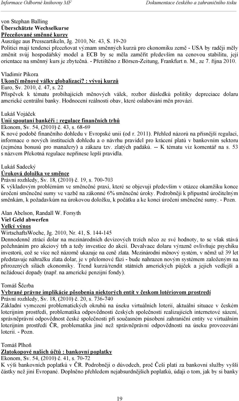 orientace na směnný kurs je zbytečná. - Přetištěno z Börsen-Zeitung, Frankfurt n. M., ze 7. října 2010. Vladimír Pikora Ukončí měnové války globalizaci? : vývoj kurzů Euro, Sv. 2010, č. 47, s.