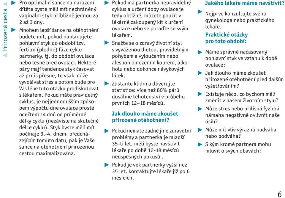 Některé páry mají tendence styk časovat až příliš přesně, to však může vyvolávat stres a potom bude pro Vás lépe tuto otázku prodiskutovat s lékařem.