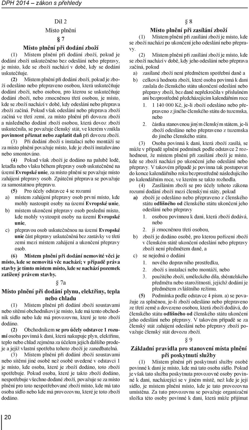 (2) Místem plnění při dodání zboží, pokud je zboží odesláno nebo přepraveno osobou, která uskutečňuje dodání zboží, nebo osobou, pro kterou se uskutečňuje dodání zboží, nebo zmocněnou třetí osobou,