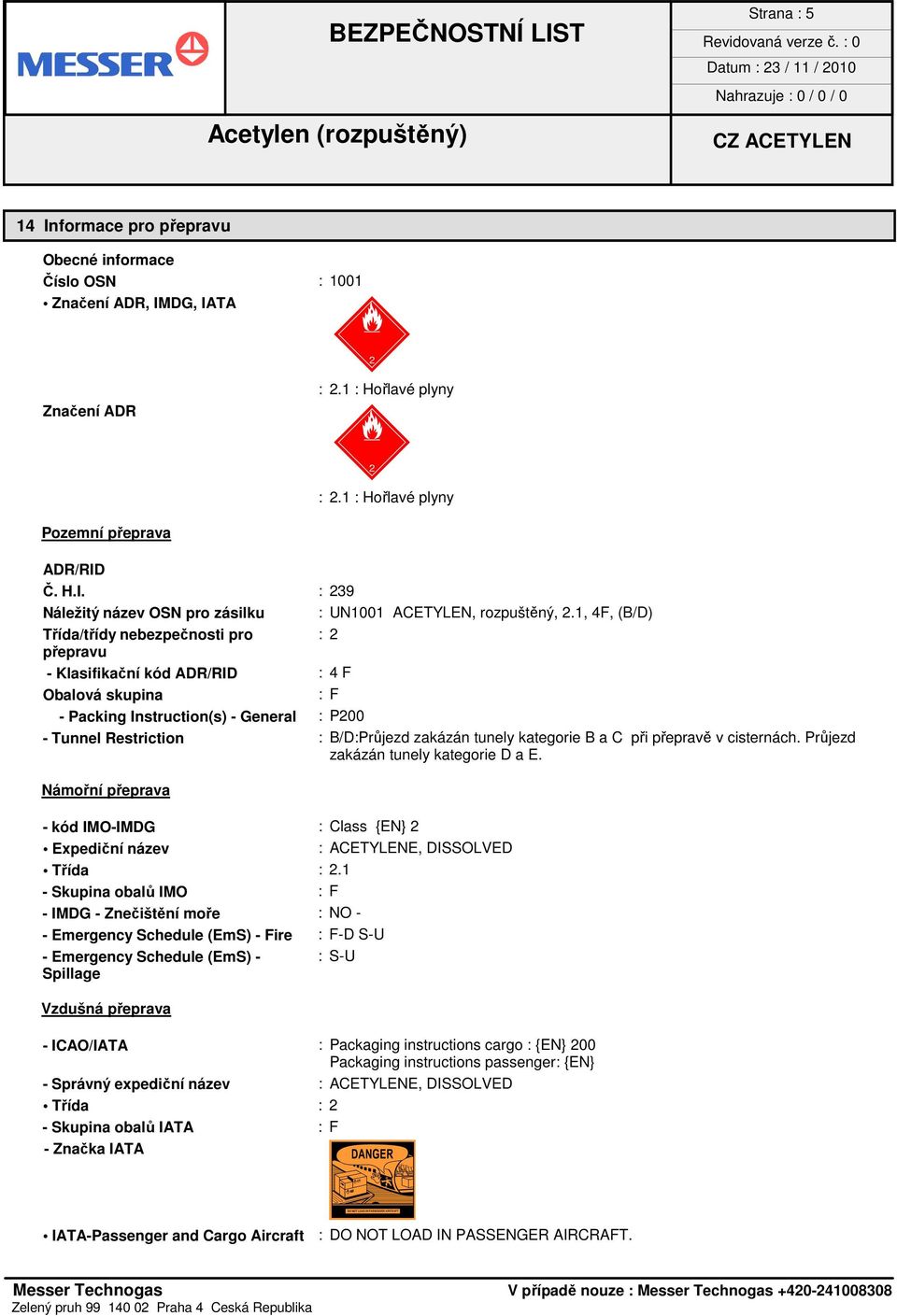 tunely kategorie B a C při přepravě v cisternách. Průjezd zakázán tunely kategorie D a E. Námořní přeprava - kód IMO-IMDG : Class {EN} 2 Expediční název : ACETYLENE, DISSOLVED Třída : 2.