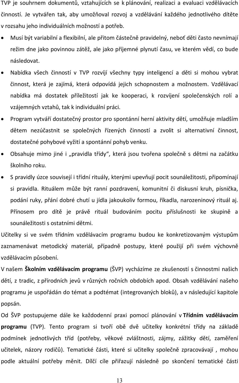 Musí být variabilní a flexibilní, ale přitom částečně pravidelný, neboť děti často nevnímají režim dne jako povinnou zátěž, ale jako příjemné plynutí času, ve kterém vědí, co bude následovat.