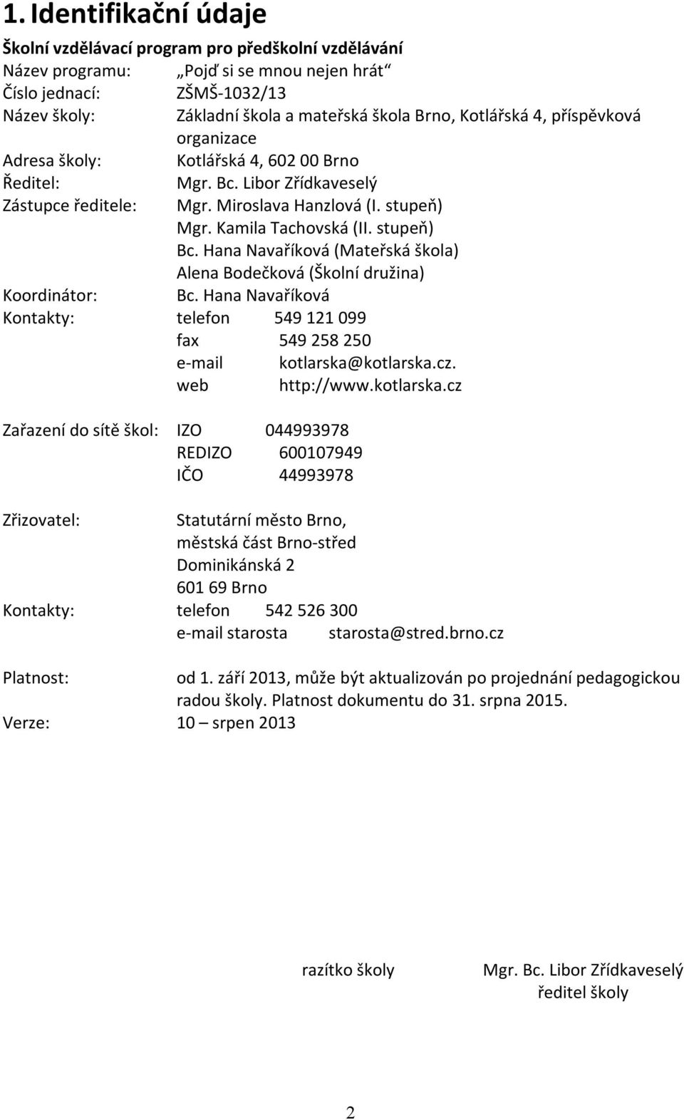 stupeň) Bc. Hana Navaříková (Mateřská škola) Alena Bodečková (Školní družina) Koordinátor: Bc. Hana Navaříková Kontakty: telefon 549 121 099 fax 549 258 250 e-mail kotlarska@kotlarska.cz.