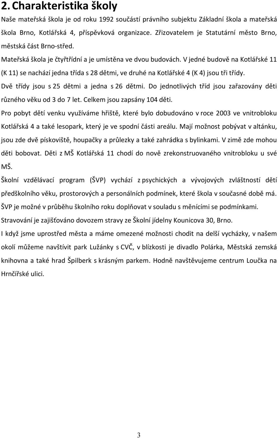 V jedné budově na Kotlářské 11 (K 11) se nachází jedna třída s 28 dětmi, ve druhé na Kotlářské 4 (K 4) jsou tři třídy. Dvě třídy jsou s 25 dětmi a jedna s 26 dětmi.