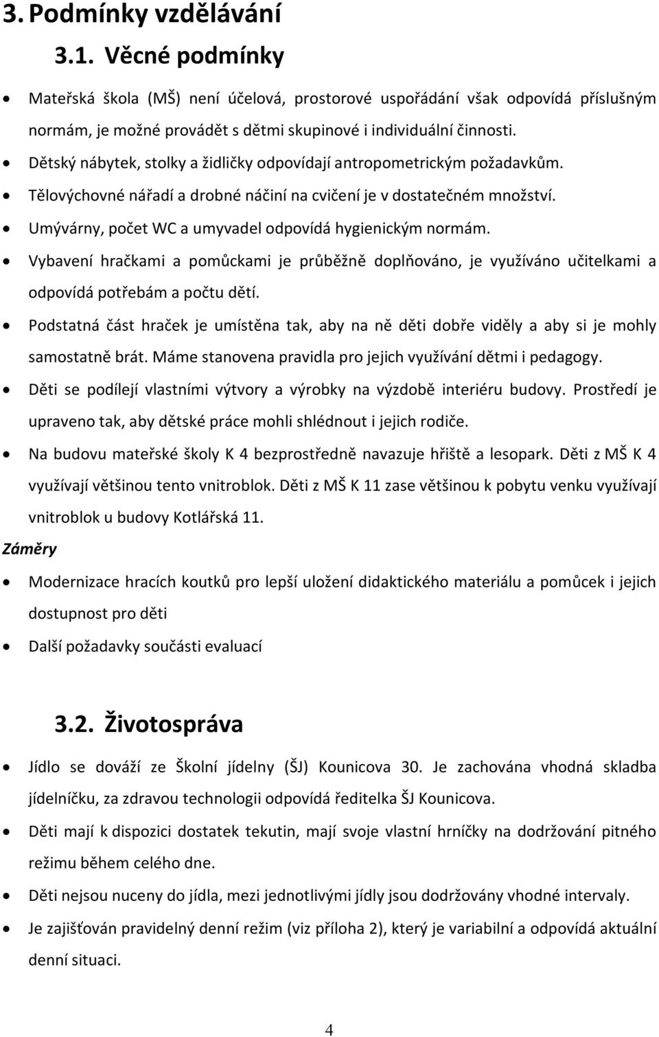 Umývárny, počet WC a umyvadel odpovídá hygienickým normám. Vybavení hračkami a pomůckami je průběžně doplňováno, je využíváno učitelkami a odpovídá potřebám a počtu dětí.