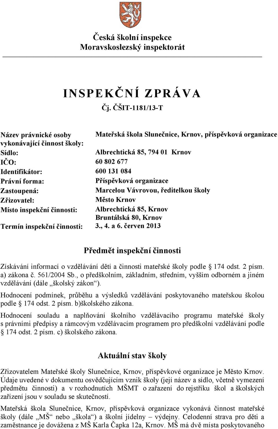 084 Právní forma: Příspěvková organizace Zastoupená: Marcelou Vávrovou, ředitelkou školy Zřizovatel: Město Krnov Místo inspekční činnosti: Albrechtická 85, Krnov Bruntálská 80, Krnov Termín inspekční