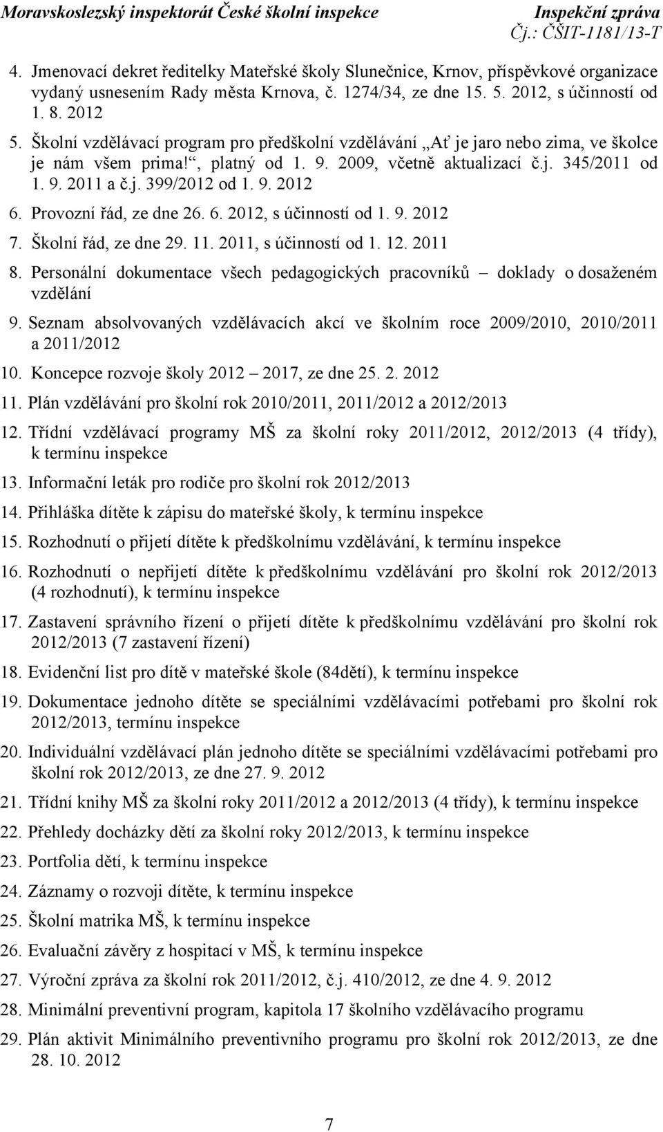 Provozní řád, ze dne 26. 6. 2012, s účinností od 1. 9. 2012 7. Školní řád, ze dne 29. 11. 2011, s účinností od 1. 12. 2011 8.