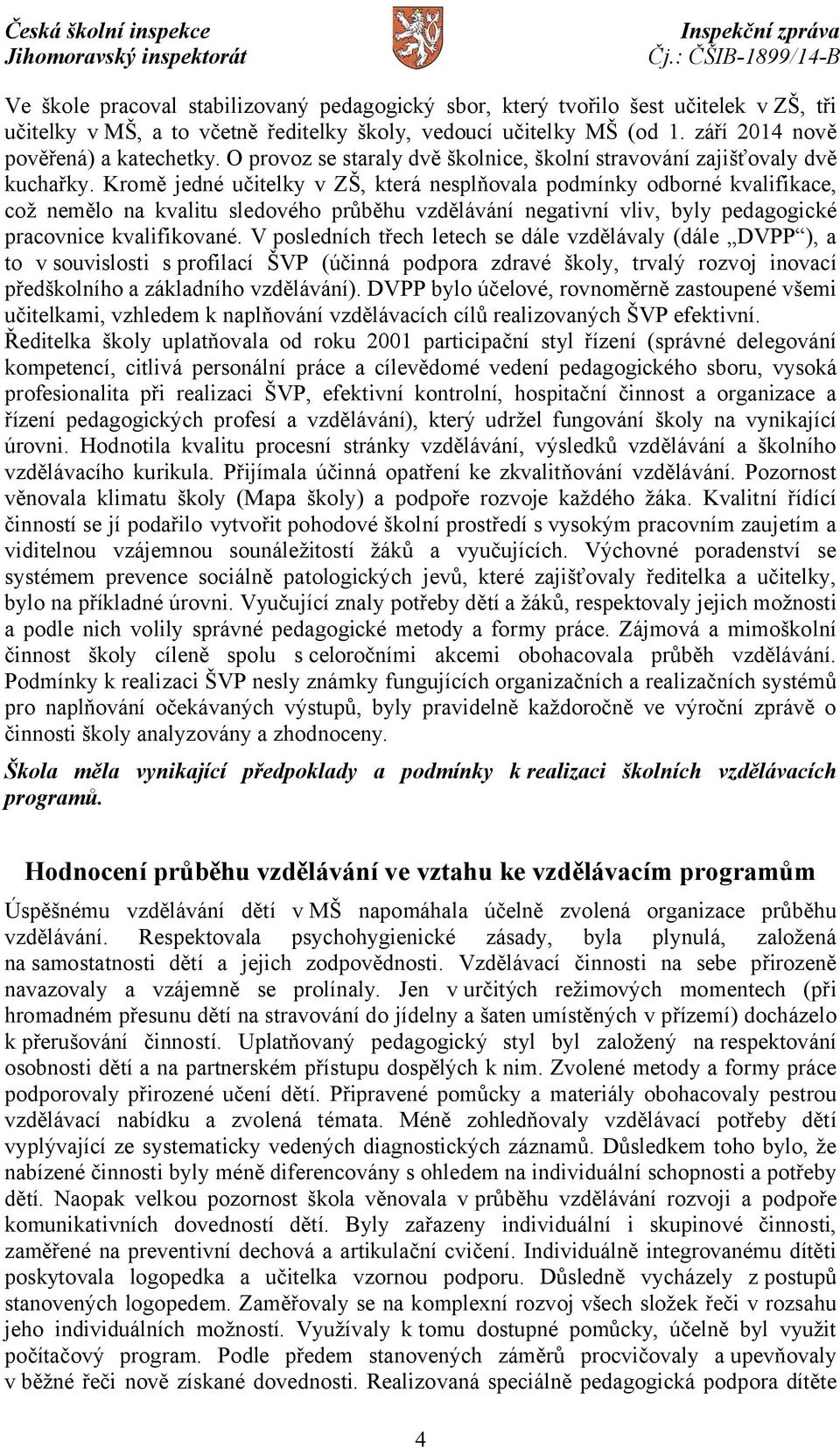 Kromě jedné učitelky v ZŠ, která nesplňovala podmínky odborné kvalifikace, což nemělo na kvalitu sledového průběhu vzdělávání negativní vliv, byly pedagogické pracovnice kvalifikované.