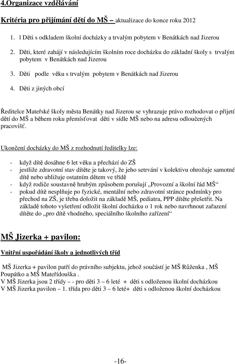 Děti z jiných obcí Ředitelce Mateřské školy města Benátky nad Jizerou se vyhrazuje právo rozhodovat o přijetí dětí do MŠ a během roku přemísťovat děti v sídle MŠ nebo na adresu odloučených pracovišť.