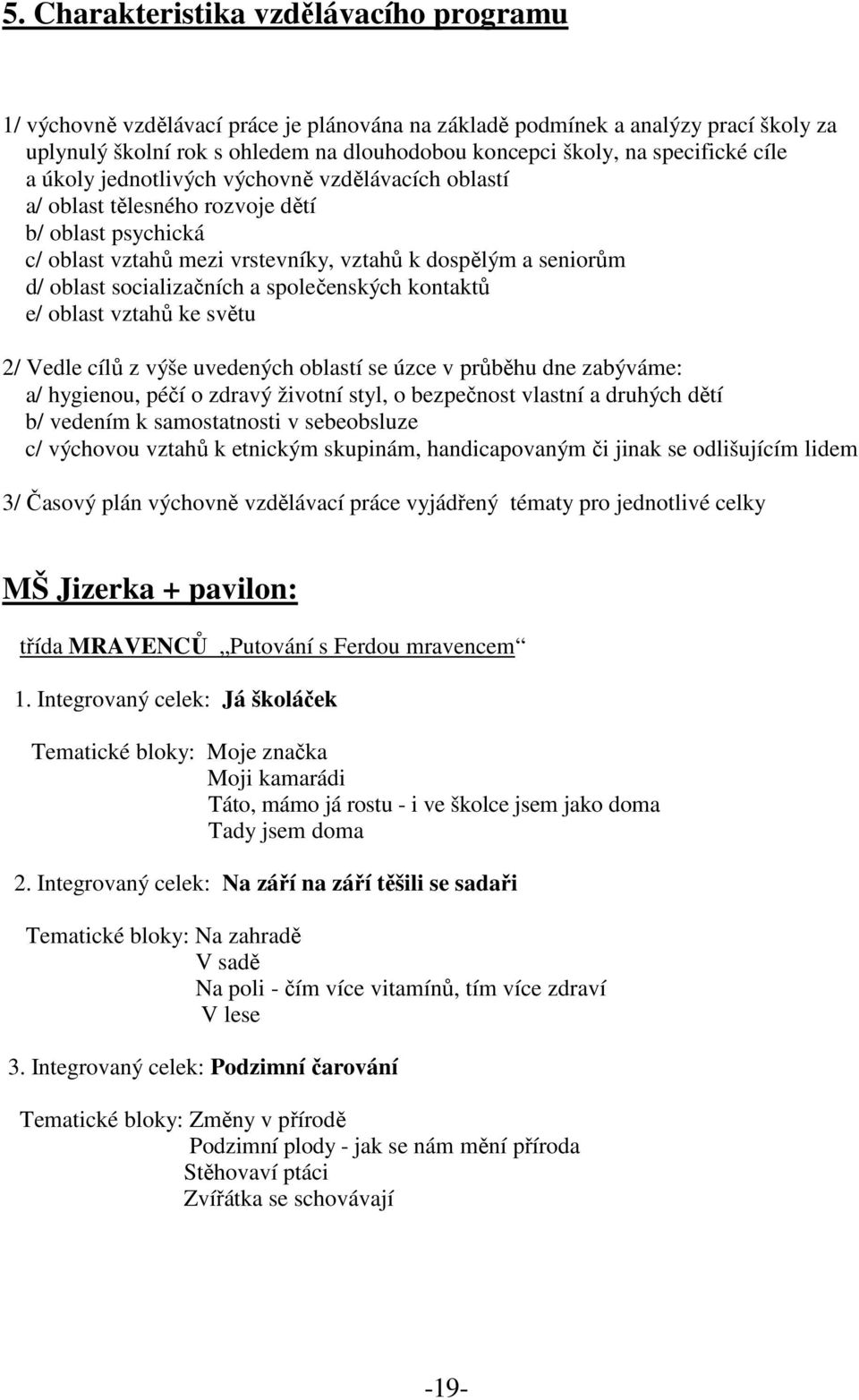 socializačních a společenských kontaktů e/ oblast vztahů ke světu 2/ Vedle cílů z výše uvedených oblastí se úzce v průběhu dne zabýváme: a/ hygienou, péčí o zdravý životní styl, o bezpečnost vlastní