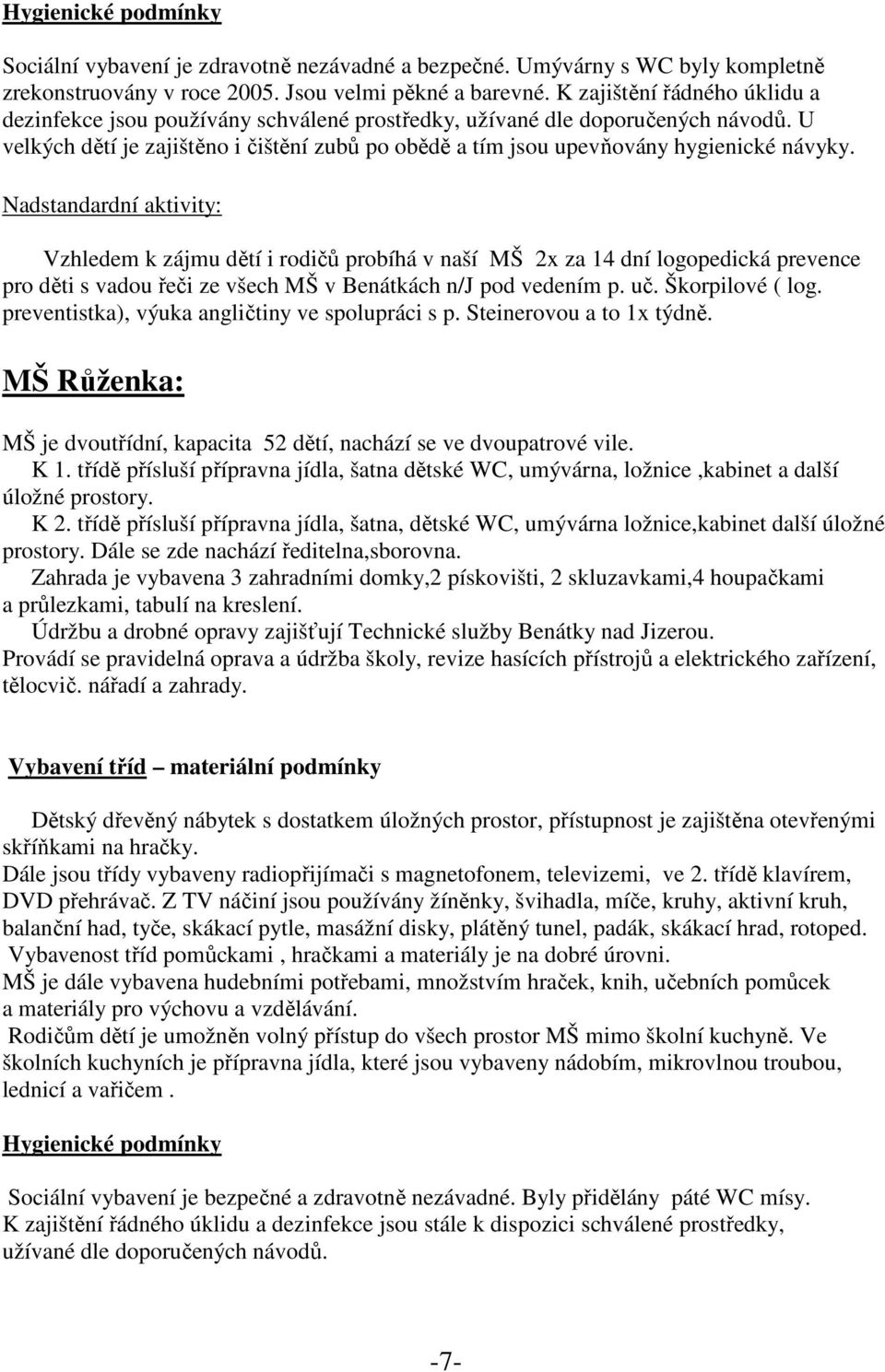 U velkých dětí je zajištěno i čištění zubů po obědě a tím jsou upevňovány hygienické návyky.