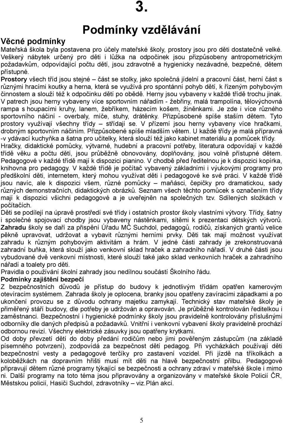 Prostory všech tříd jsou stejné část se stolky, jako společná jídelní a pracovní část, herní část s různými hracími koutky a herna, která se využívá pro spontánní pohyb dětí, k řízeným pohybovým