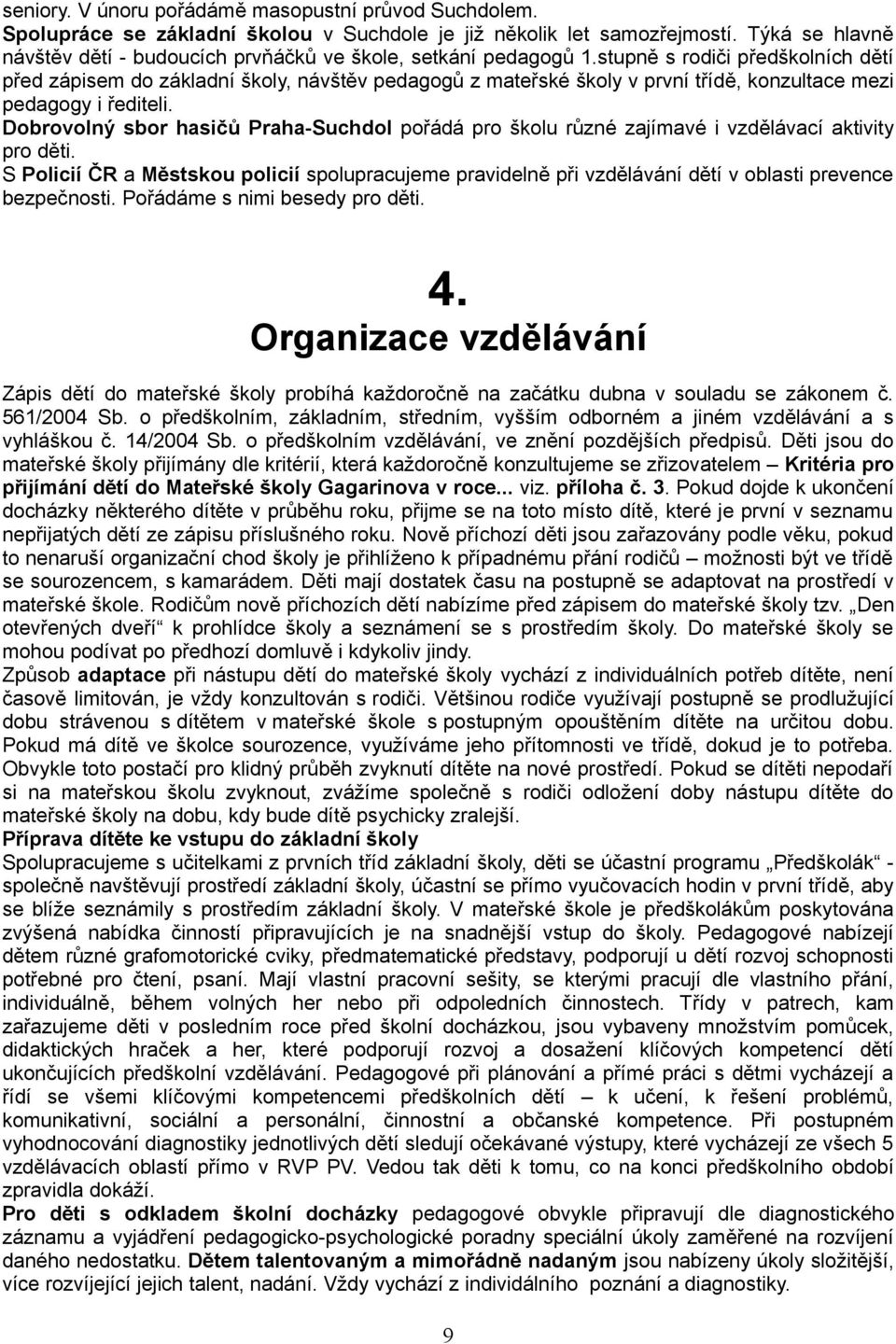 stupně s rodiči předškolních dětí před zápisem do základní školy, návštěv pedagogů z mateřské školy v první třídě, konzultace mezi pedagogy i řediteli.