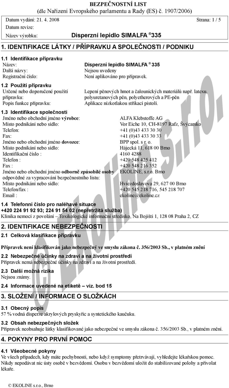 2 Použití přípravku Určené nebo doporučené použití přípravku: Popis funkce přípravku: Lepení pěnových hmot a čalounických materiálů např.