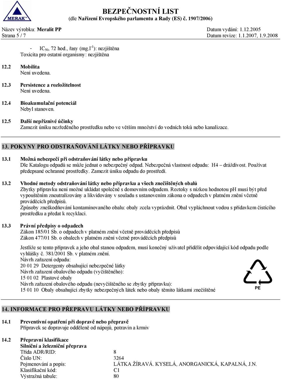 POKYNY PRO ODSTRAŇOVÁNÍ LÁTKY NEBO PŘÍPRAVKU 13.1 Možná nebezpečí při odstraňování látky nebo přípravku Dle Katalogu odpadů se může jednat o nebezpečný odpad.