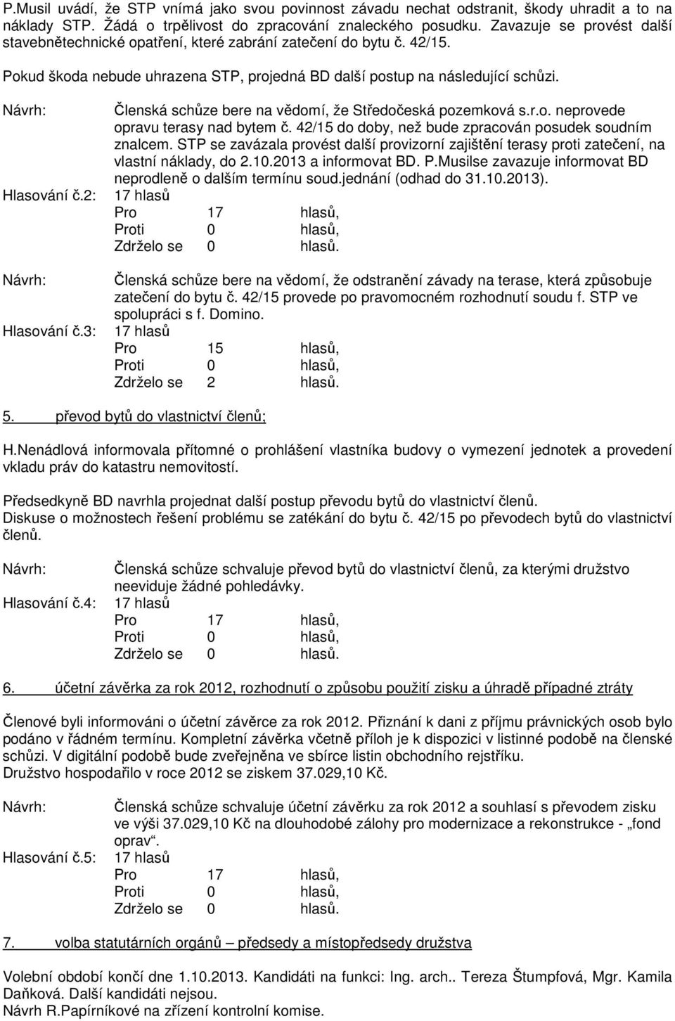 2: Hlasování č.3: Členská schůze bere na vědomí, že Středočeská pozemková s.r.o. neprovede opravu terasy nad bytem č. 42/15 do doby, než bude zpracován posudek soudním znalcem.