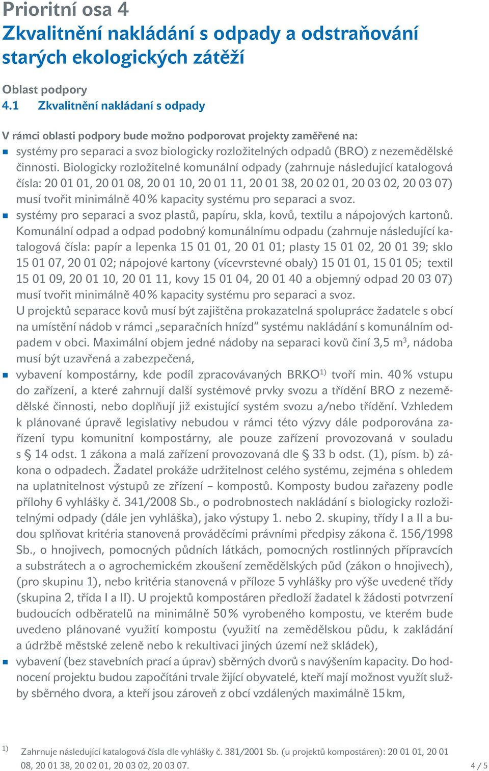 Biologicky rozložitelné komunální odpady (zahrnuje následující katalogová čísla: 20 01 01, 20 01 08, 20 01 10, 20 01 11, 20 01 38, 20 02 01, 20 03 02, 20 03 07) musí tvořit minimálně 40 % kapacity