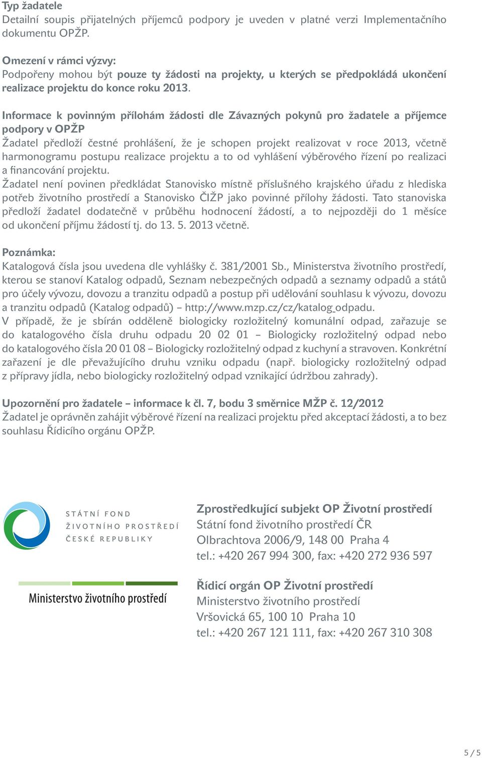 Informace k povinným přílohám žádosti dle Závazných pokynů pro žadatele a příjemce podpory v OPŽP Žadatel předloží čestné prohlášení, že je schopen projekt realizovat v roce 2013, včetně harmonogramu