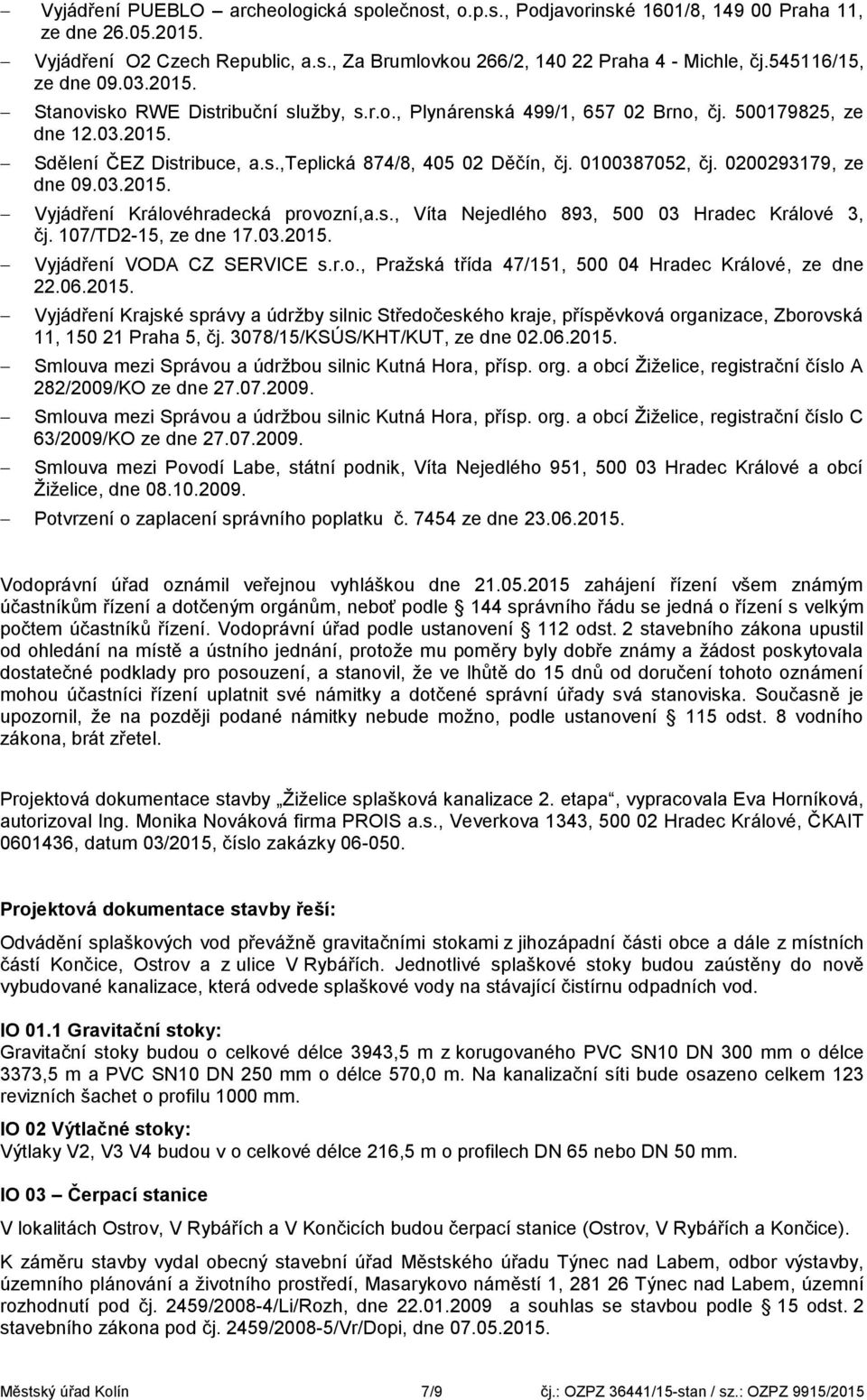 0100387052, čj. 0200293179, ze dne 09.03.2015. Vyjádření Královéhradecká provozní,a.s., Víta Nejedlého 893, 500 03 Hradec Králové 3, čj. 107/TD2-15, ze dne 17.03.2015. Vyjádření VODA CZ SERVICE s.r.o., Pražská třída 47/151, 500 04 Hradec Králové, ze dne 22.