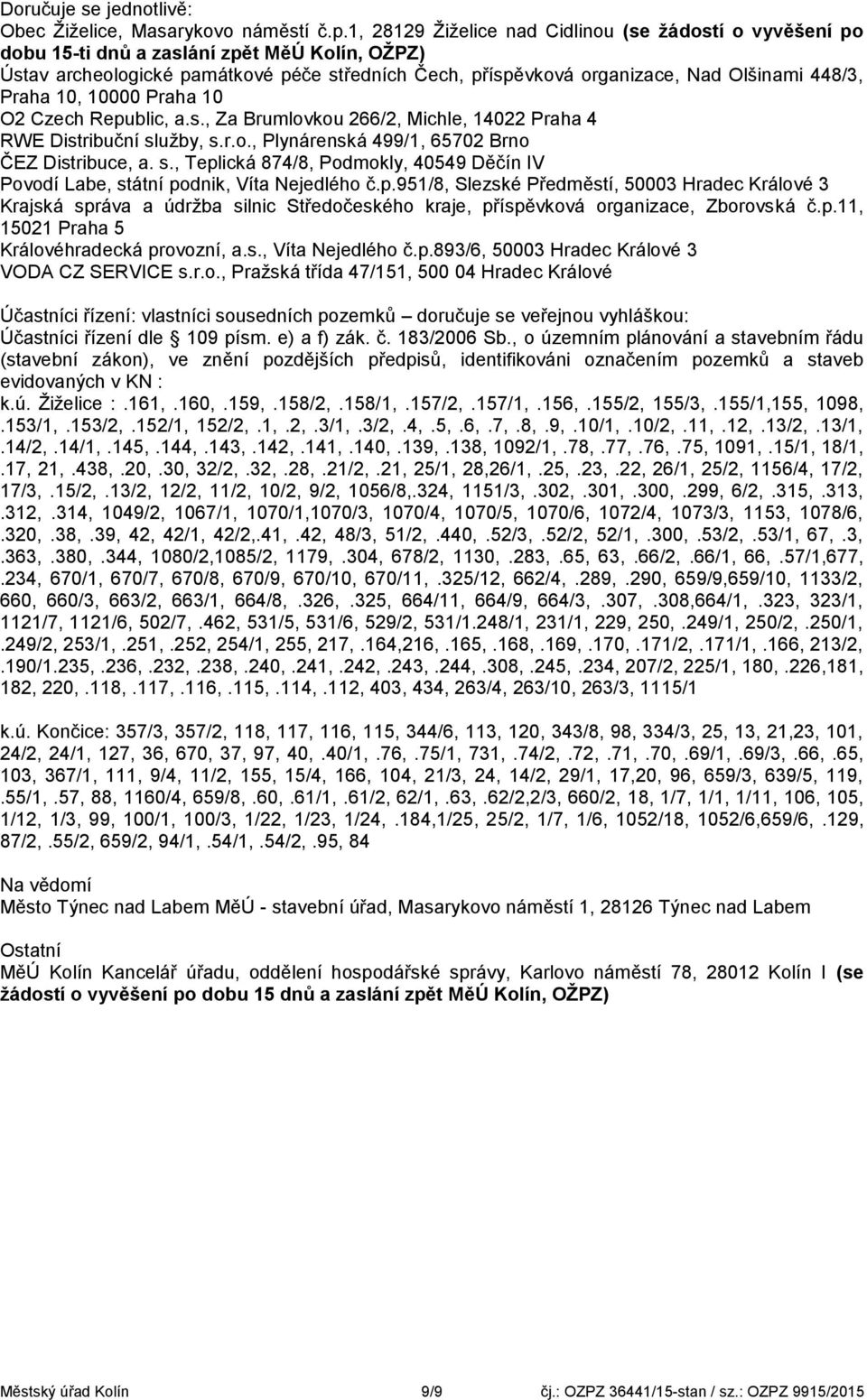 Praha 10, 10000 Praha 10 O2 Czech Republic, a.s., Za Brumlovkou 266/2, Michle, 14022 Praha 4 RWE Distribuční služby, s.r.o., Plynárenská 499/1, 65702 Brno ČEZ Distribuce, a. s., Teplická 874/8, Podmokly, 40549 Děčín IV Povodí Labe, státní podnik, Víta Nejedlého č.