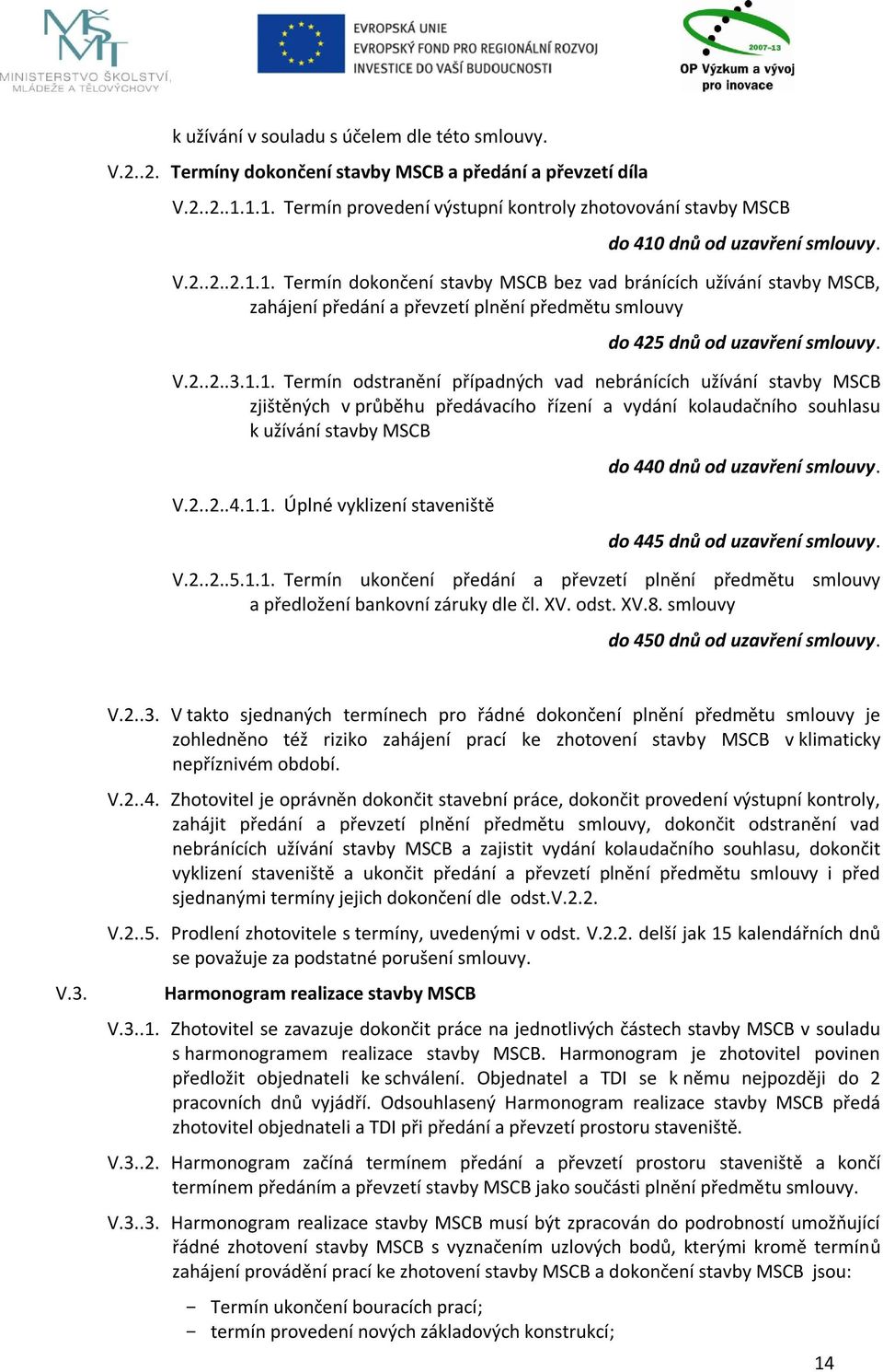 V.2..2..3.1.1. Termín odstranění případných vad nebránících užívání stavby MSCB zjištěných v průběhu předávacího řízení a vydání kolaudačního souhlasu k užívání stavby MSCB V.2..2..4.1.1. Úplné vyklizení staveniště do 440 dnů od uzavření smlouvy.