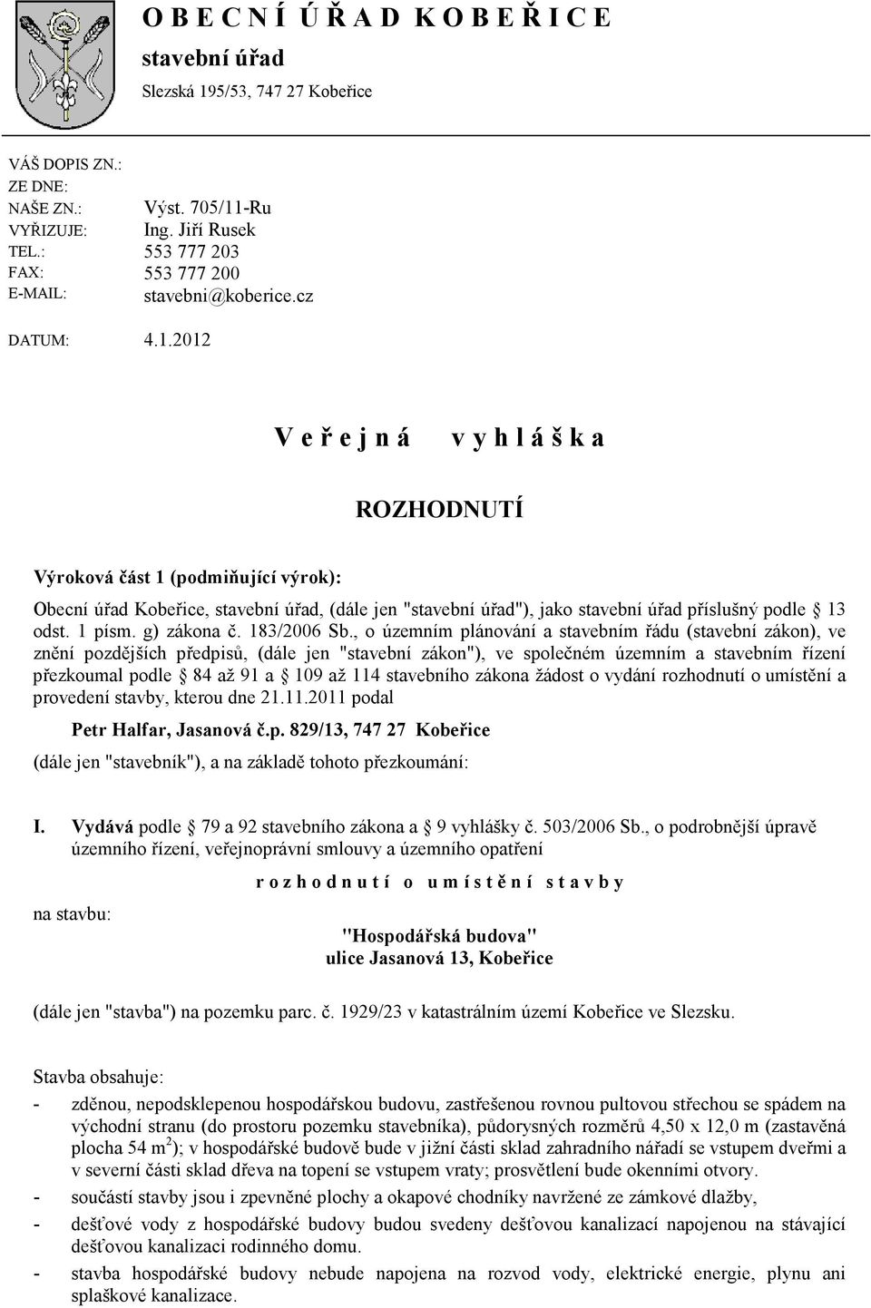 2012 V e ř e j n á v y h l á š k a ROZHODNUTÍ Výroková část 1 (podmiňující výrok): Obecní úřad Kobeřice, stavební úřad, (dále jen "stavební úřad"), jako stavební úřad příslušný podle 13 odst. 1 písm.