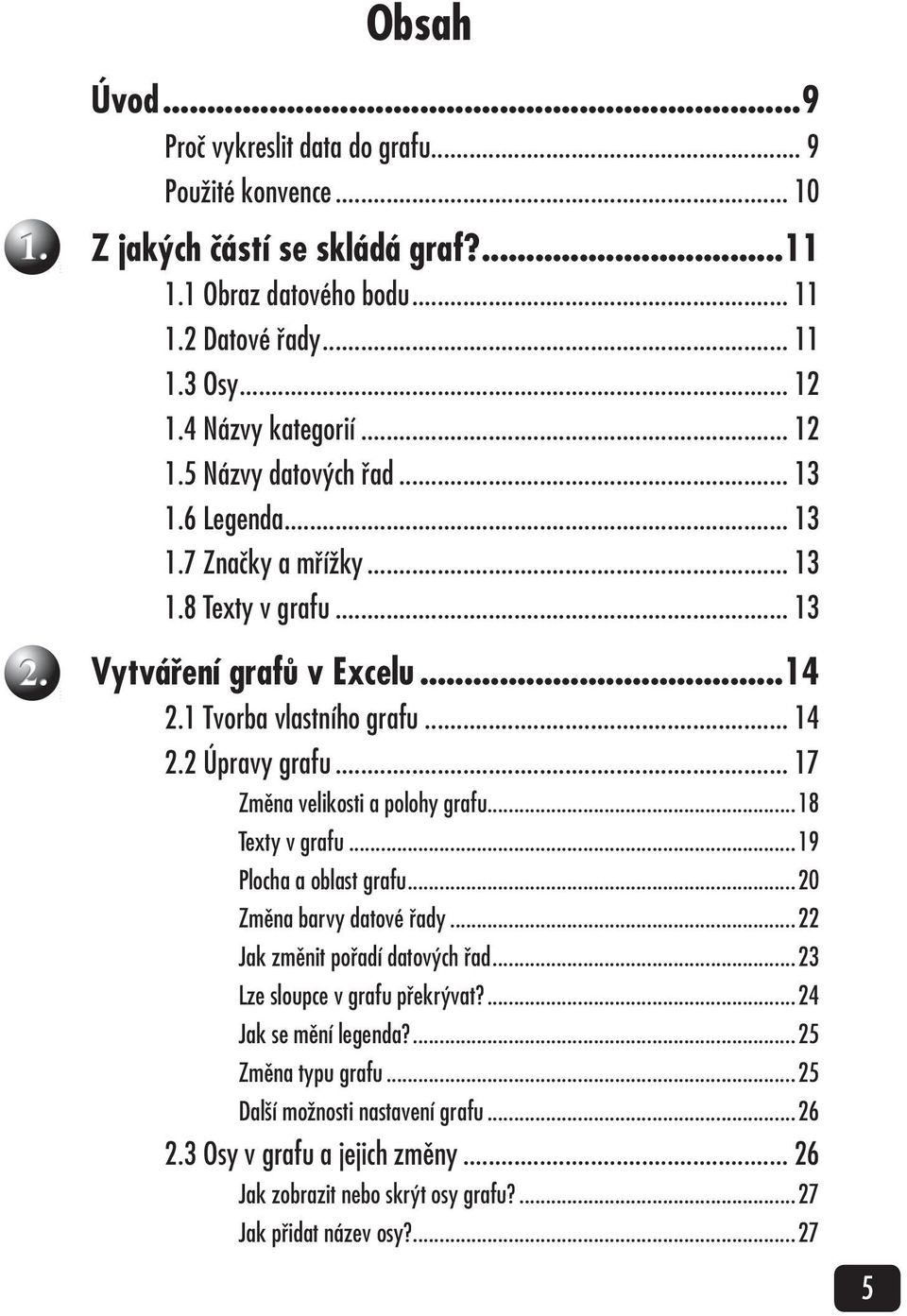 2 Úpravy grafu... 17 Změna velikosti a polohy grafu...18 Texty v grafu...19 Plocha a oblast grafu...20 Změna barvy datové řady...22 Jak změnit pořadí datových řad.