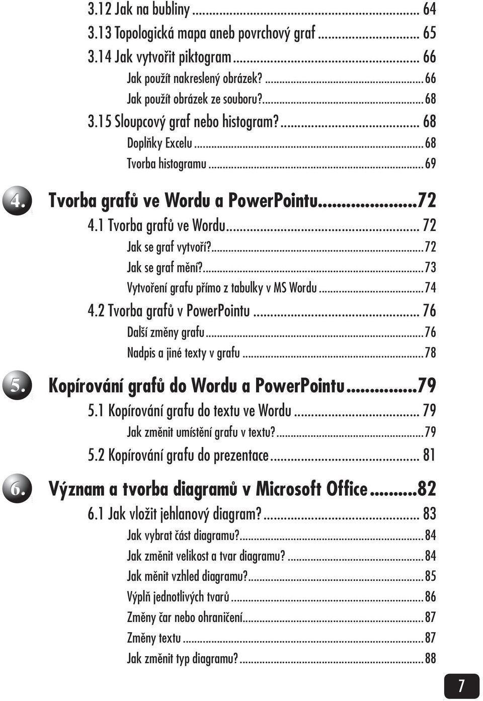 ...73 Vytvoření grafu přímo z tabulky v MS Wordu...74 4.2 Tvorba grafů v PowerPointu... 76 Další změny grafu...76 Nadpis a jiné texty v grafu...78 Kopírování grafů do Wordu a PowerPointu...79 5.