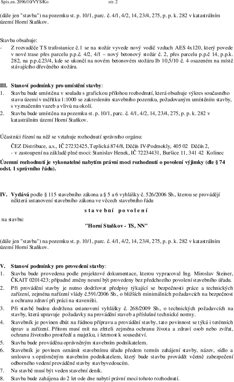 p.k. 282, na p.p.č.23/4, kde se ukončí na novém betonovém stožáru Ib 10,5/10 č. 4 osazeném na místě stávajícího dřevěného stožáru. III. Stanoví podmínky pro umístění stavby: 1.