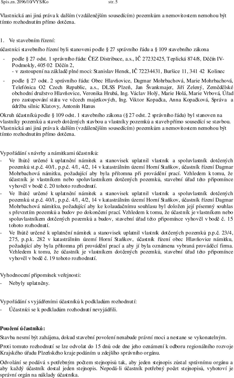 2 správního řádu: Obec Hlavňovice, Dagmar Mohrbachová, Marie Mohrbachová, Telefónica O2 Czech Republic, a.s., DLSS Plzeň, Jan Švankmajer, Jiří Zelený, Zemědělské obchodní družstvo Hlavňovice, Veronika Hrubá, Ing.