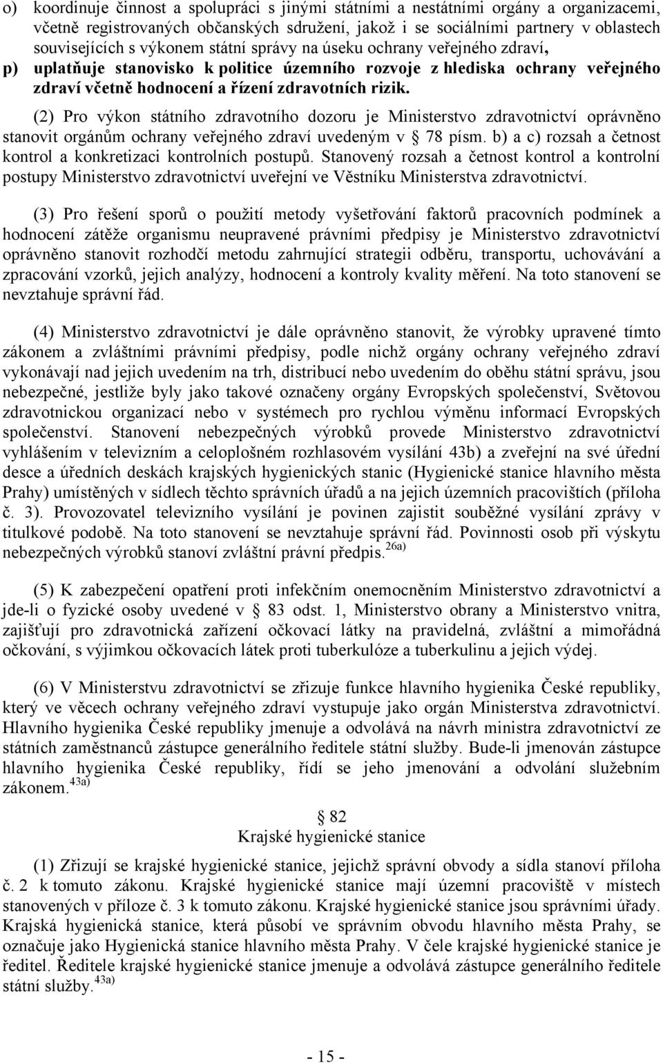 (2) Pro výkon státního zdravotního dozoru je Ministerstvo zdravotnictví oprávněno stanovit orgánům ochrany veřejného zdraví uvedeným v 78 písm.