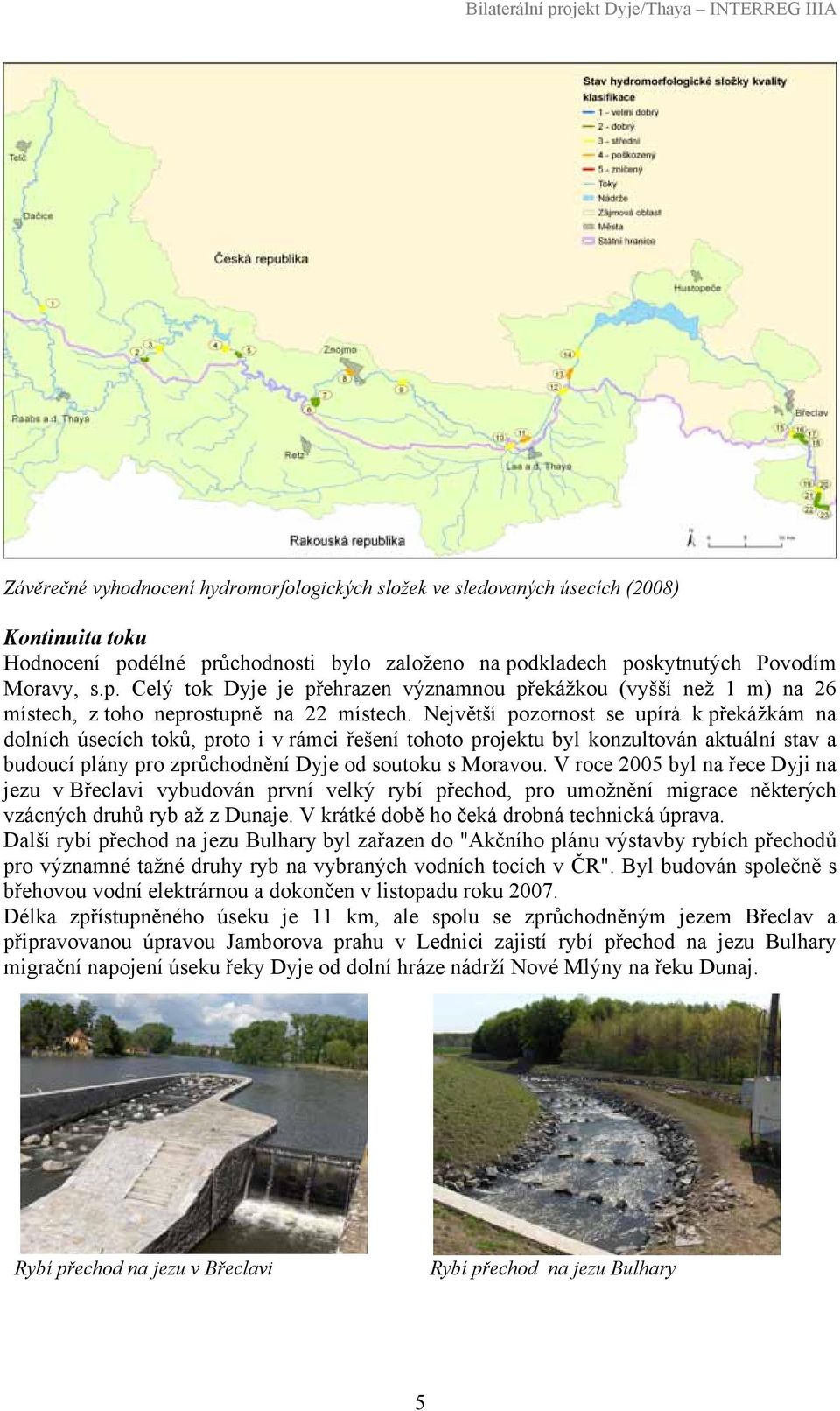 Největší pozornost se upírá k překážkám na dolních úsecích toků, proto i v rámci řešení tohoto projektu byl konzultován aktuální stav a budoucí plány pro zprůchodnění Dyje od soutoku s Moravou.