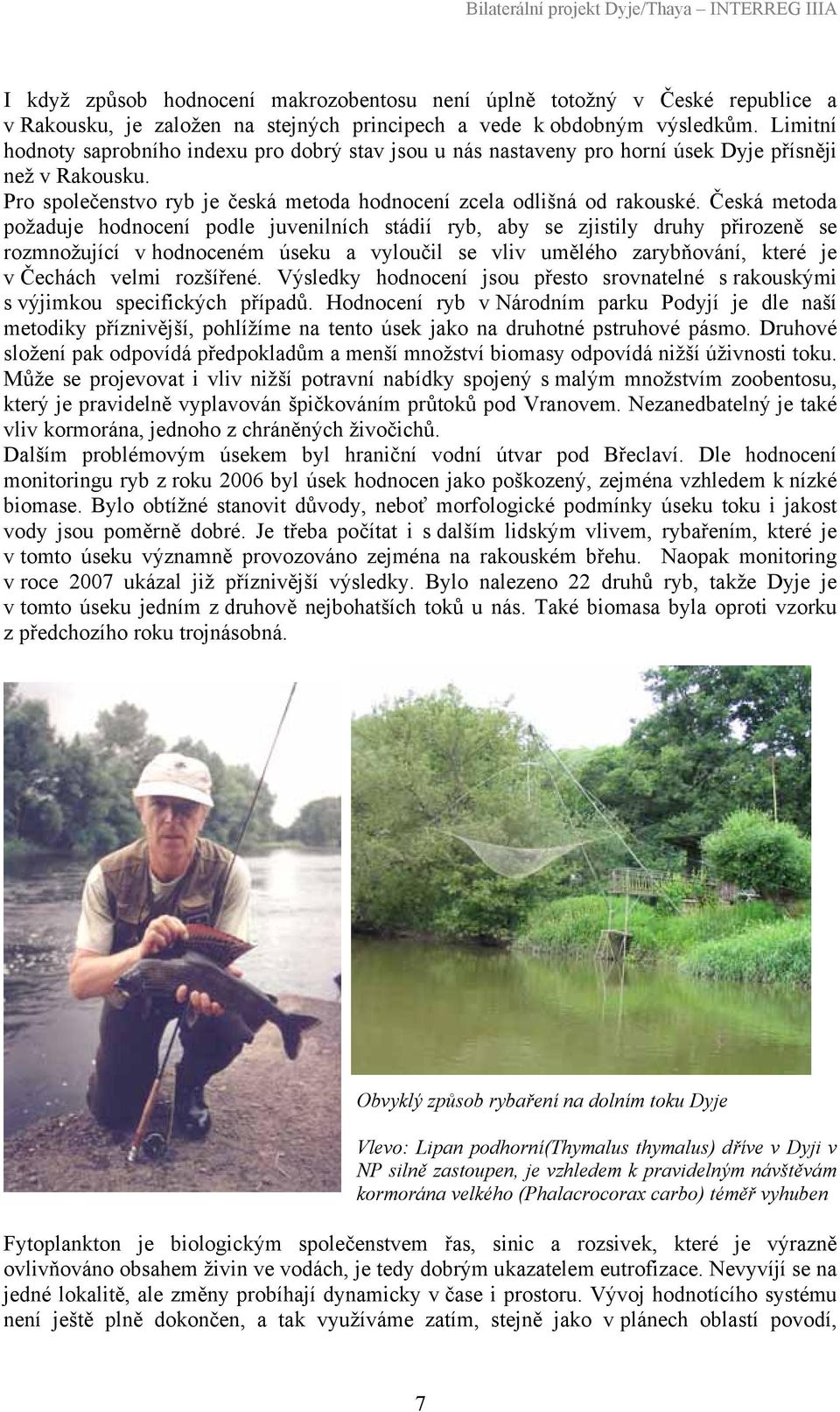 Česká metoda požaduje hodnocení podle juvenilních stádií ryb, aby se zjistily druhy přirozeně se rozmnožující v hodnoceném úseku a vyloučil se vliv umělého zarybňování, které je v Čechách velmi