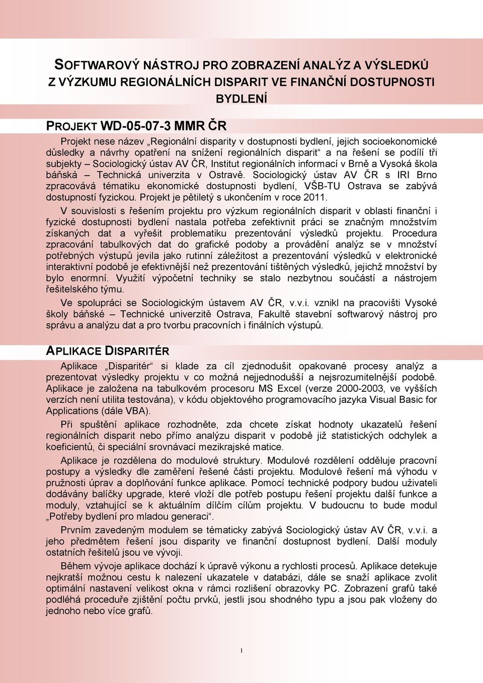 Vysoká škola báňská Technická univerzita v Ostravě. Sociologický ústav AV ČR s IRI Brno zpracovává tématiku ekonomické dostupnosti bydlení, VŠB-TU Ostrava se zabývá dostupností fyzickou.