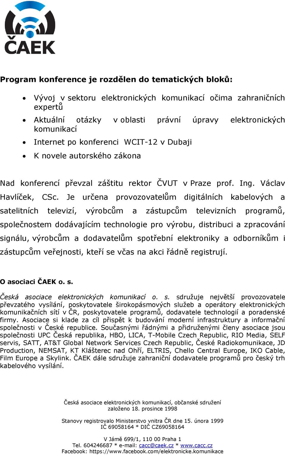 Je určena provozovatelům digitálních kabelových a satelitních televizí, výrobcům a zástupcům televizních programů, společnostem dodávajícím technologie pro výrobu, distribuci a zpracování signálu,