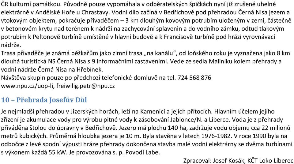 na zachycování splavenin a do vodního zámku, odtud tlakovým potrubím k Peltonově turbíně umístěné v hlavní budově a k Francisově turbíně pod hrází vyrovnávací nádrže.