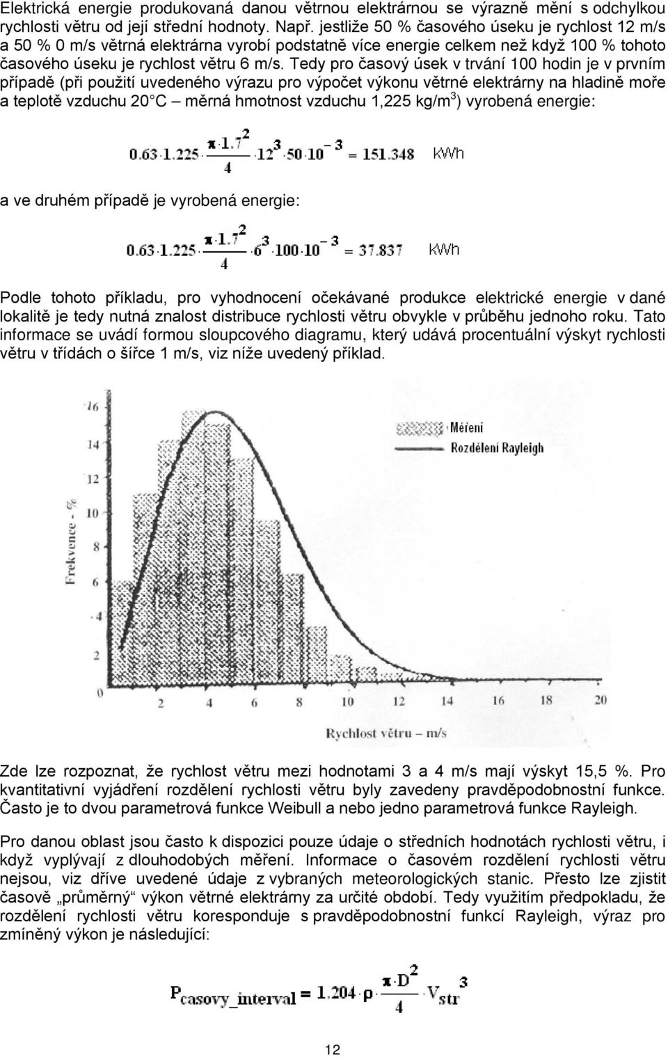 Tedy pro časový úsek v trvání 100 hodin je v prvním případě (při použití uvedeného výrazu pro výpočet výkonu větrné elektrárny na hladině moře a teplotě vzduchu 20 C měrná hmotnost vzduchu 1,225 kg/m