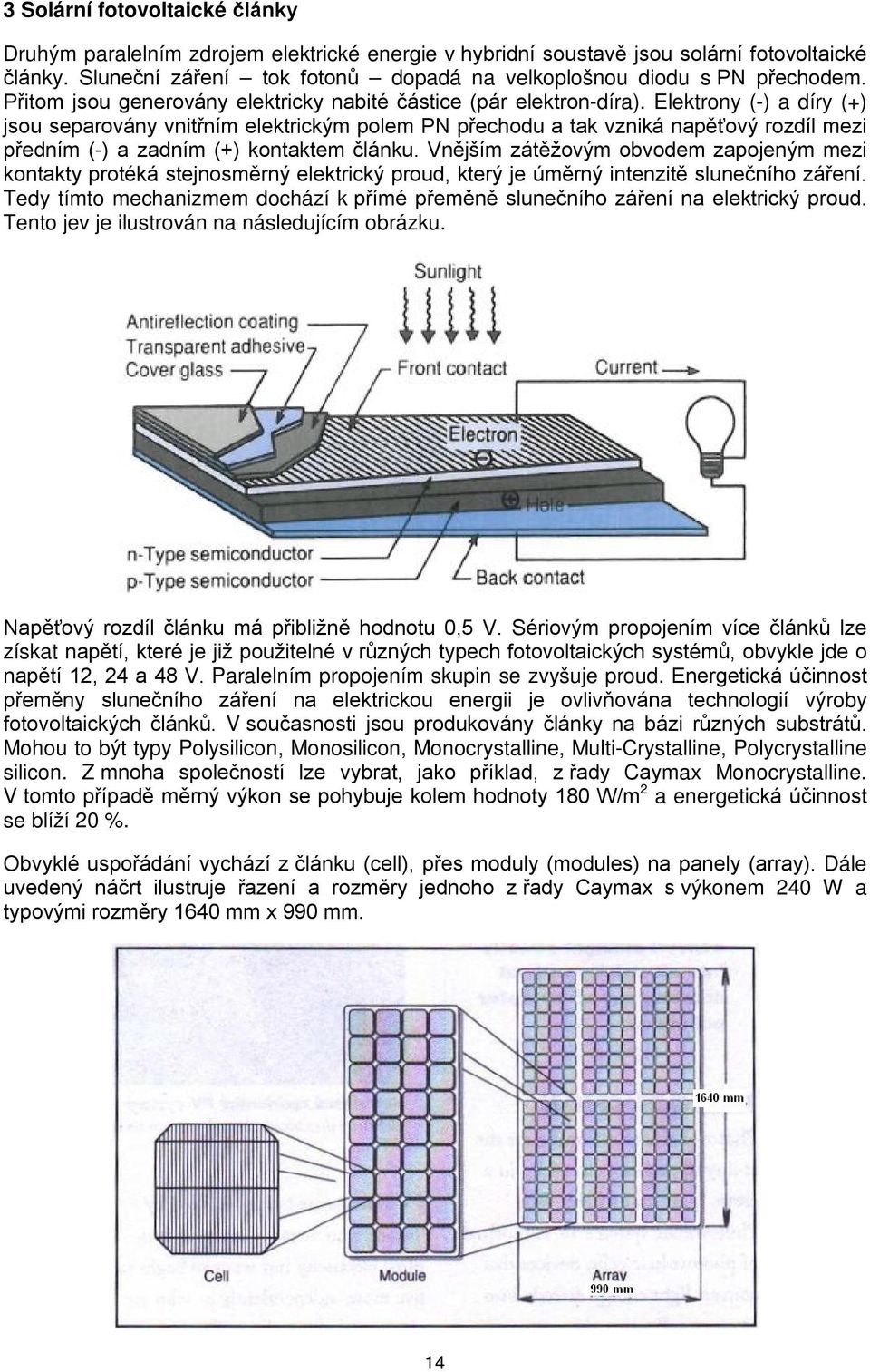 Elektrony (-) a díry (+) jsou separovány vnitřním elektrickým polem PN přechodu a tak vzniká napěťový rozdíl mezi předním (-) a zadním (+) kontaktem článku.