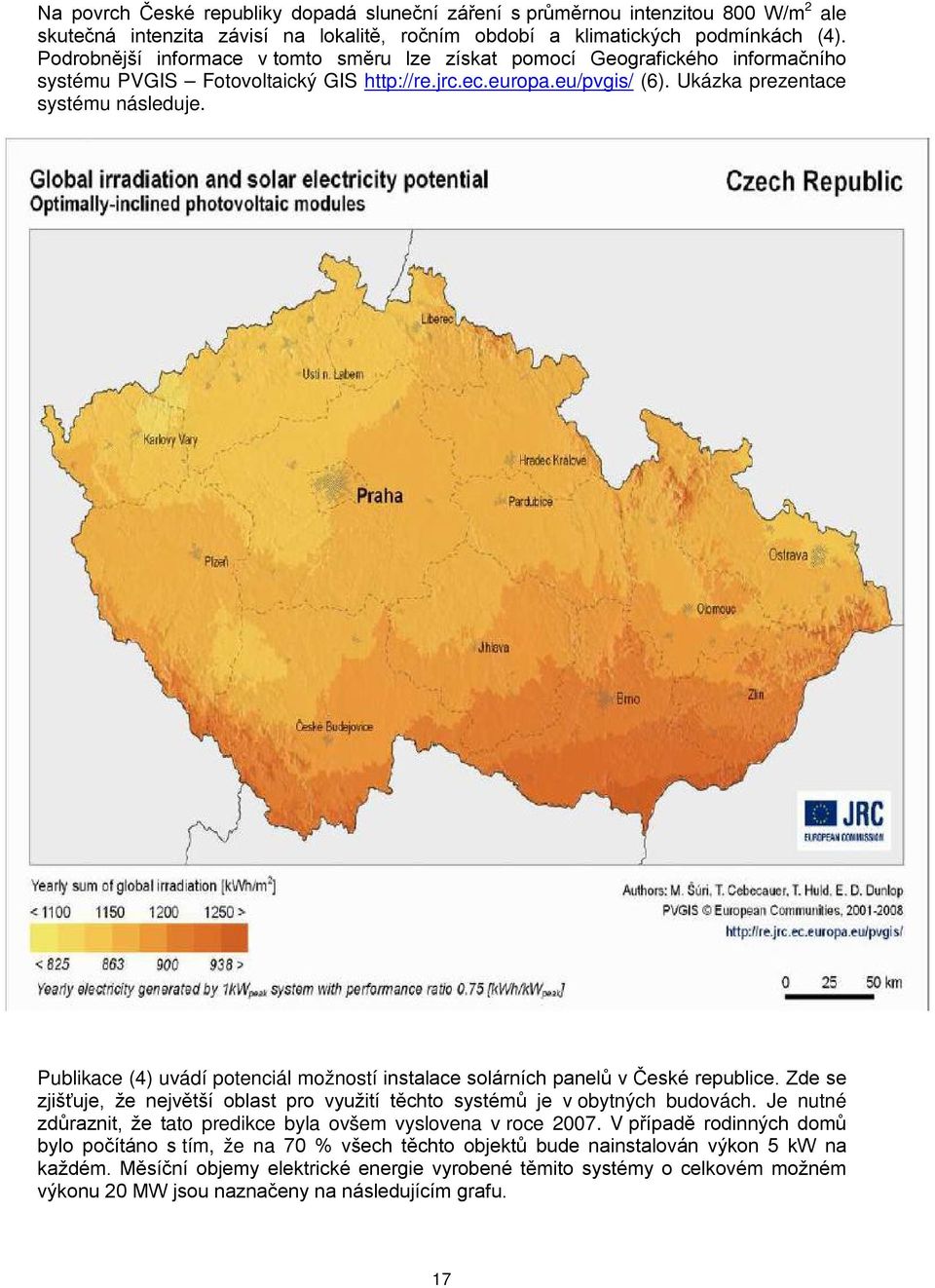 Publikace (4) uvádí potenciál možností instalace solárních panelů v České republice. Zde se zjišťuje, že největší oblast pro využití těchto systémů je v obytných budovách.