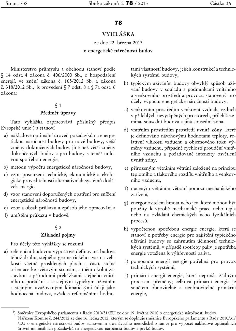 6 zákona: 1 Předmět úpravy Tato vyhláška zapracovává příslušný předpis Evropské unie 1 ) a stanoví a) nákladově optimální úroveň požadavků na energetickou náročnost budovy pro nové budovy, větší