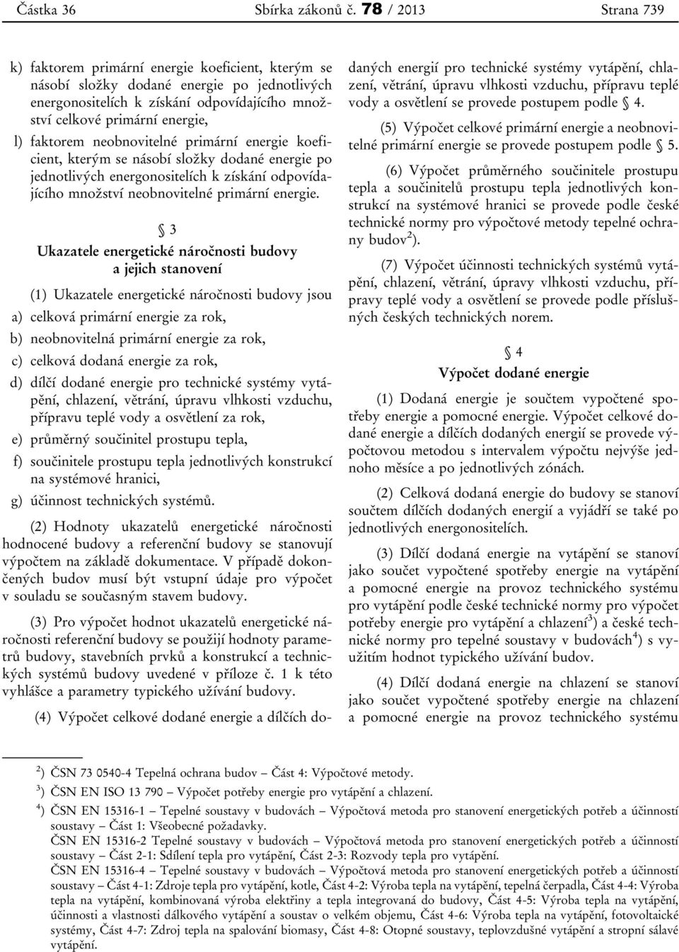 faktorem neobnovitelné primární energie koeficient, kterým se násobí složky dodané energie po jednotlivých energonositelích k získání odpovídajícího množství neobnovitelné primární energie.