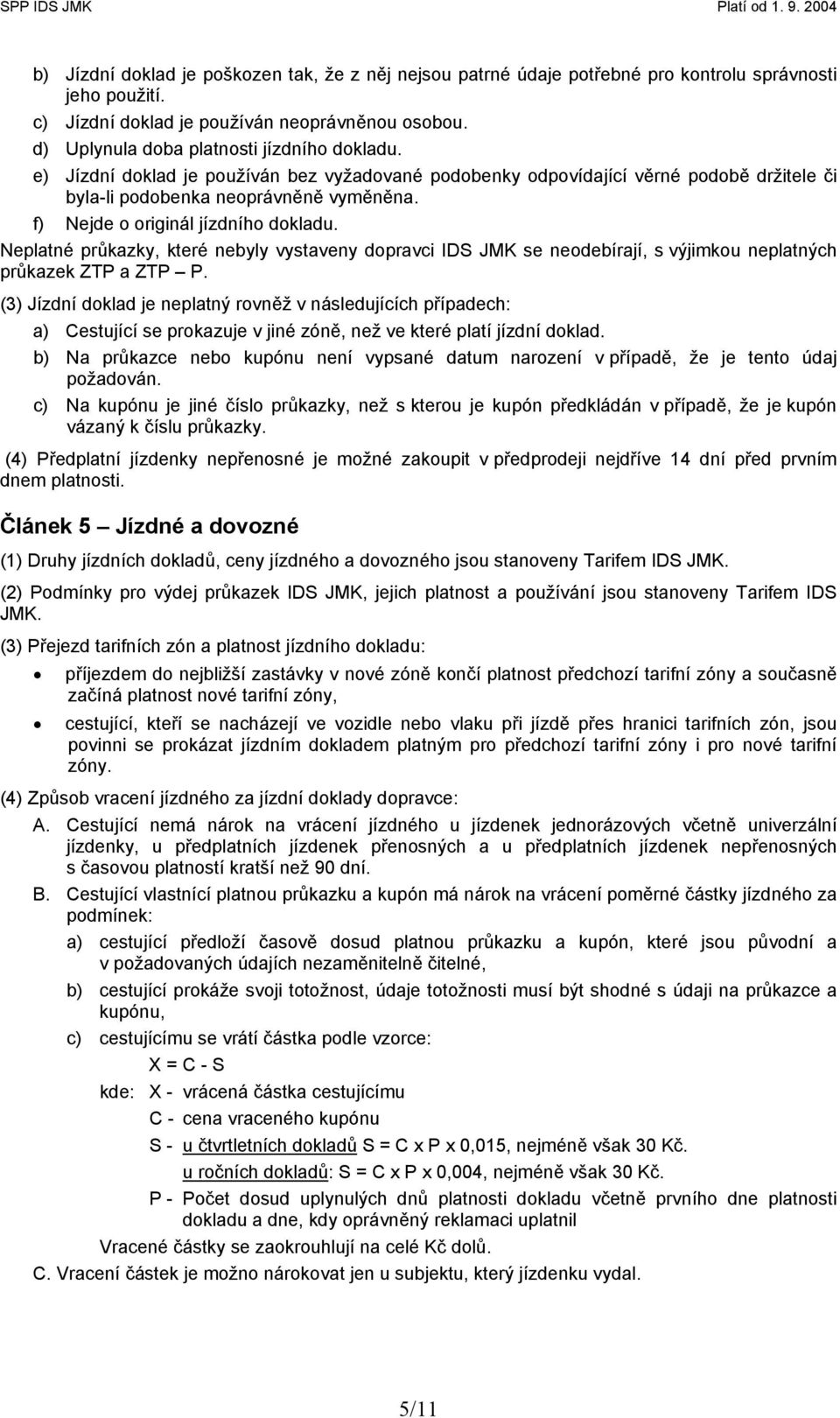 f) Nejde o originál jízdního dokladu. Neplatné průkazky, které nebyly vystaveny dopravci IDS JMK se neodebírají, s výjimkou neplatných průkazek ZTP a ZTP P.