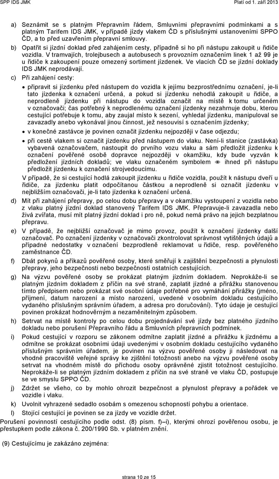 V tramvajích, trolejbusech a autobusech s provozním označením linek 1 až 99 je u řidiče k zakoupení pouze omezený sortiment jízdenek. Ve vlacích ČD se jízdní doklady IDS JMK neprodávají.