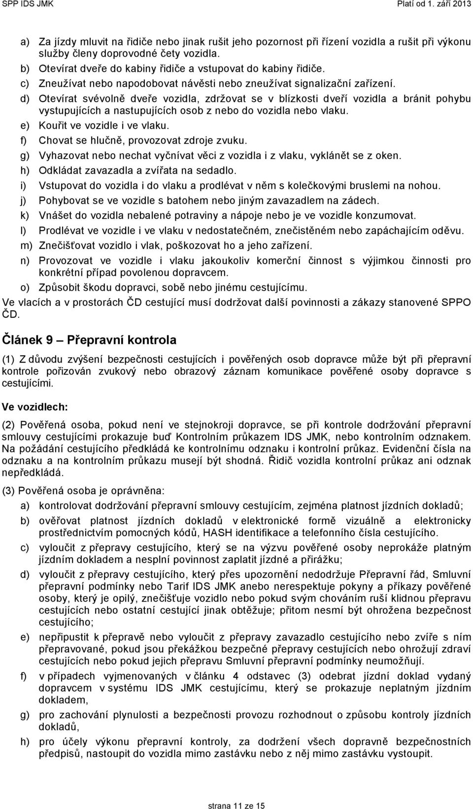 d) Otevírat svévolně dveře vozidla, zdržovat se v blízkosti dveří vozidla a bránit pohybu vystupujících a nastupujících osob z nebo do vozidla nebo vlaku. e) Kouřit ve vozidle i ve vlaku.